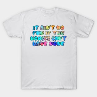 It ain't no fun, if the homies can't have none T-Shirt